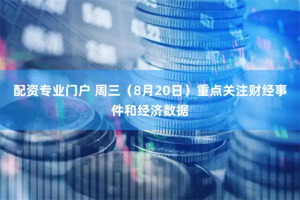 配资专业门户 周三（8月20日）重点关注财经事件和经济数据