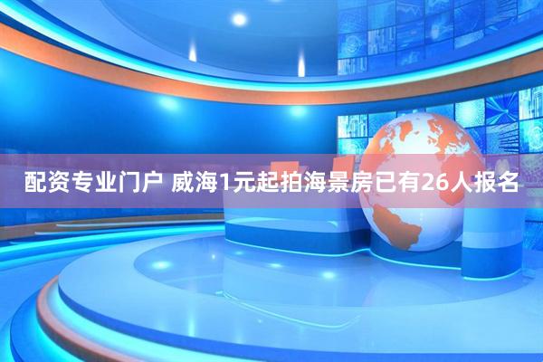 配资专业门户 威海1元起拍海景房已有26人报名
