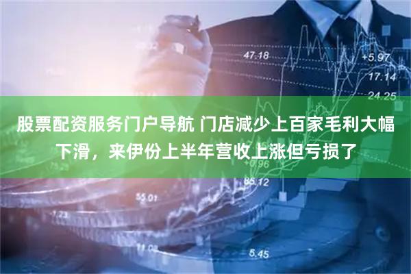 股票配资服务门户导航 门店减少上百家毛利大幅下滑，来伊份上半年营收上涨但亏损了