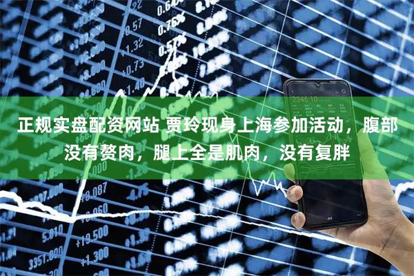正规实盘配资网站 贾玲现身上海参加活动，腹部没有赘肉，腿上全是肌肉，没有复胖