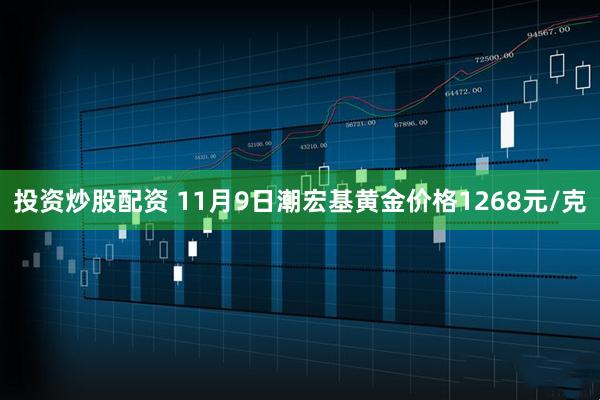 投资炒股配资 11月9日潮宏基黄金价格1268元/克