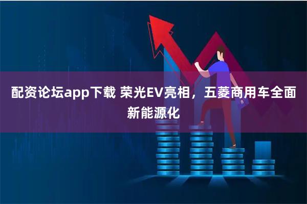配资论坛app下载 荣光EV亮相，五菱商用车全面新能源化