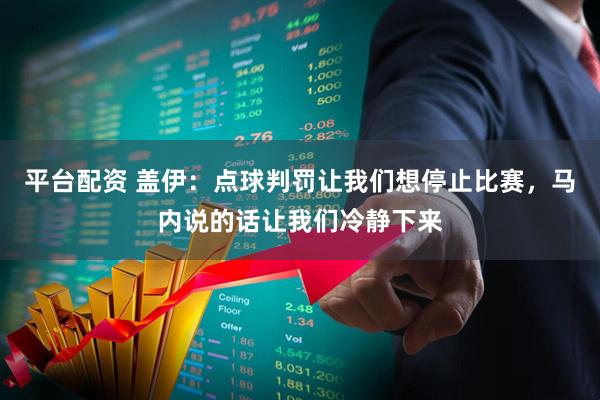 平台配资 盖伊：点球判罚让我们想停止比赛，马内说的话让我们冷静下来