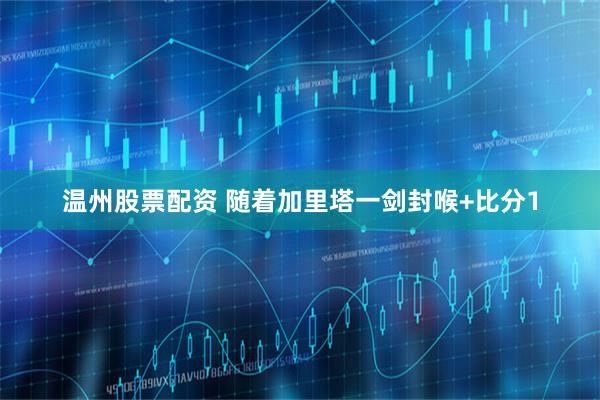 温州股票配资 随着加里塔一剑封喉+比分1