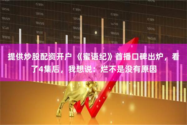提供炒股配资开户 《蜜语纪》首播口碑出炉，看了4集后，我想说：烂不是没有原因