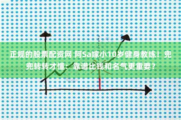 正规的股票配资网 阿Sa嫁小10岁健身教练！兜兜转转才懂：靠谱比钱和名气更重要？