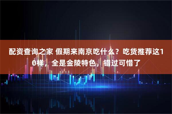 配资查询之家 假期来南京吃什么？吃货推荐这10样，全是金陵特色，错过可惜了